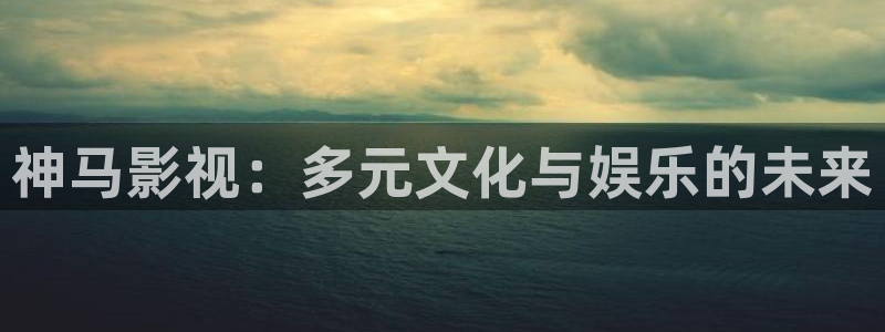 全极速影院：神马影视：多元文化与娱乐的未来