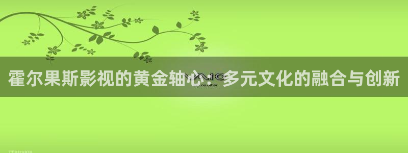 极速影院免费看片：霍尔果斯影视的黄金轴心：多元文化的融合与创新