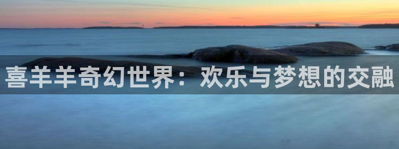 极速影院最新电影高清免费观看：喜羊羊奇幻世界：欢乐与梦想的交融