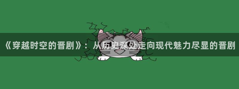 极速影院在线观看高清电影：《穿越时空的晋剧》：从历史深处走向现代魅力尽显的晋剧
